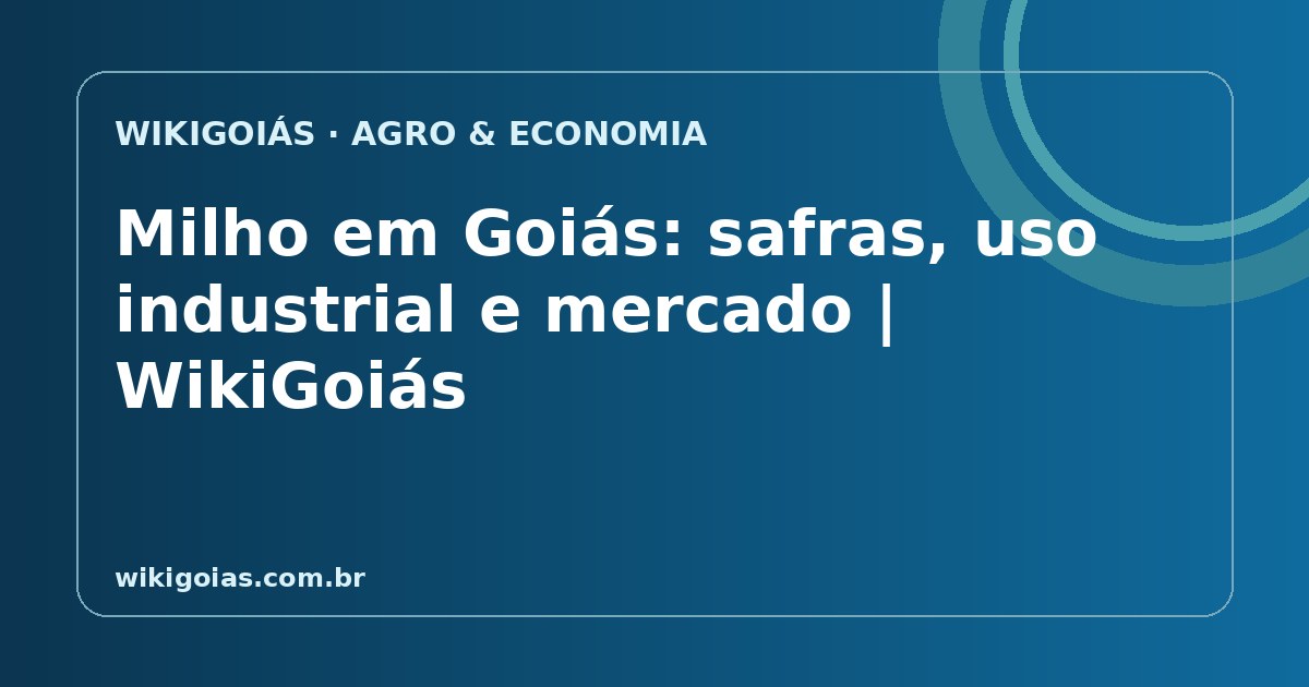 Milho em Goiás: safras, uso industrial e mercado